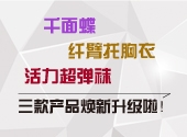 柔漾品牌千面谍、纤臂托胸衣、活力超弹袜，三款产品焕新升级啦！