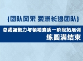 团队风采 | 柔漾长沙团队总裁凝聚力与领袖素质一阶段拓展训练圆满结束！